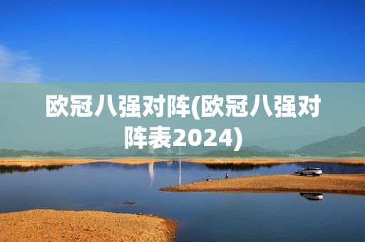 欧冠八强对阵(欧冠八强对阵表2024)