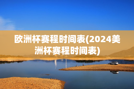 欧洲杯赛程时间表(2024美洲杯赛程时间表)