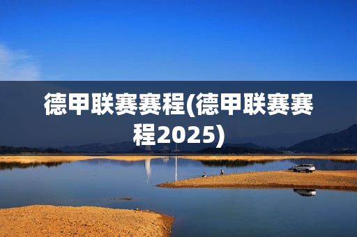 德甲联赛赛程(德甲联赛赛程2025)