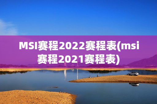 MSI赛程2022赛程表(msi赛程2021赛程表)