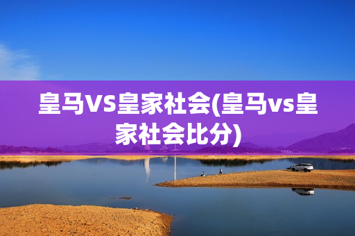 皇马VS皇家社会(皇马vs皇家社会比分)