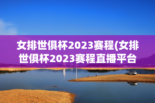 女排世俱杯2023赛程(女排世俱杯2023赛程直播平台有哪些)