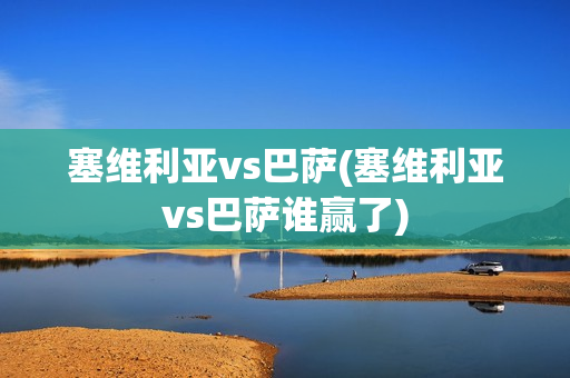 塞维利亚vs巴萨(塞维利亚vs巴萨谁赢了)