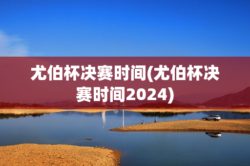 尤伯杯决赛时间(尤伯杯决赛时间2024)