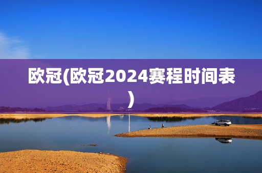 欧冠(欧冠2024赛程时间表)