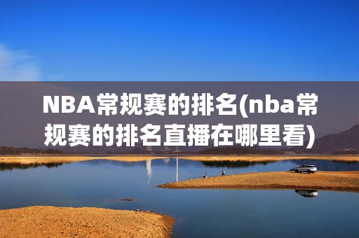 NBA常规赛的排名(nba常规赛的排名直播在哪里看)