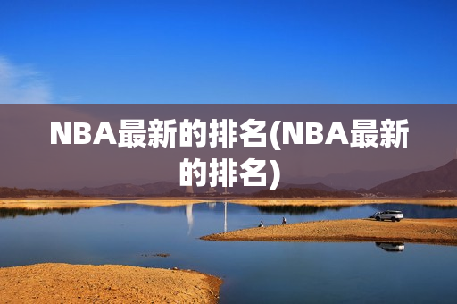 NBA最新的排名(NBA最新的排名)