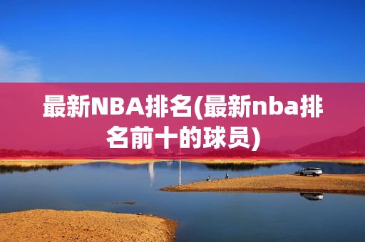 最新NBA排名(最新nba排名前十的球员)