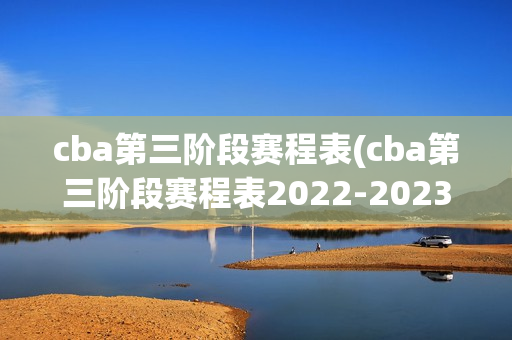 cba第三阶段赛程表(cba第三阶段赛程表2022-2023)