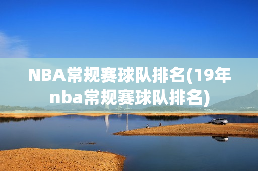 NBA常规赛球队排名(19年nba常规赛球队排名)