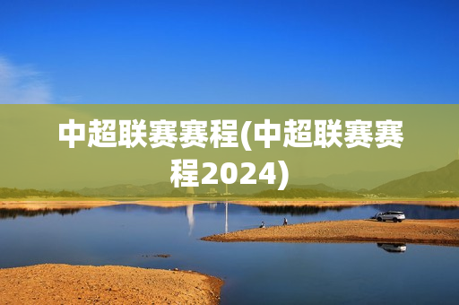 中超联赛赛程(中超联赛赛程2024)