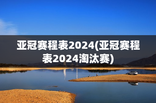 亚冠赛程表2024(亚冠赛程表2024淘汰赛)