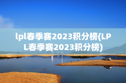 lpl春季赛2023积分榜(LPL春季赛2023积分榜)