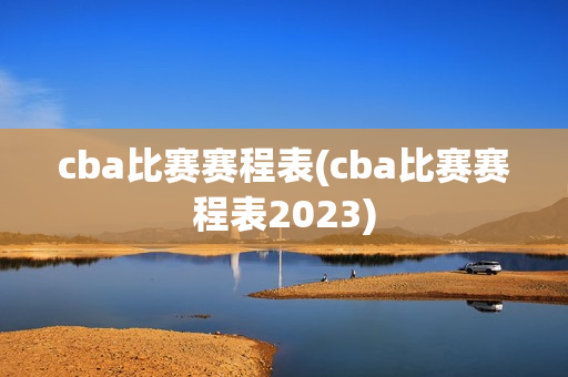 cba比赛赛程表(cba比赛赛程表2023)