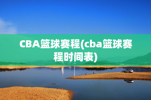 CBA篮球赛程(cba篮球赛程时间表)