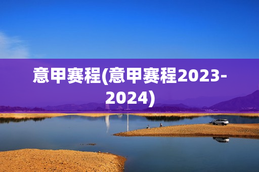 意甲赛程(意甲赛程2023-2024)