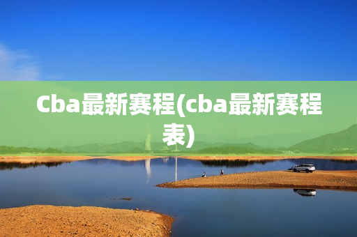 Cba最新赛程(cba最新赛程表)