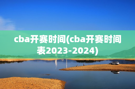 cba开赛时间(cba开赛时间表2023-2024)