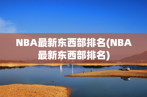 NBA最新东西部排名(NBA最新东西部排名)