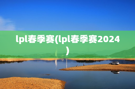 lpl春季赛(lpl春季赛2024)