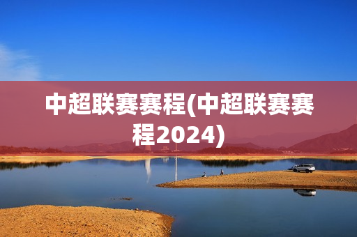 中超联赛赛程(中超联赛赛程2024)