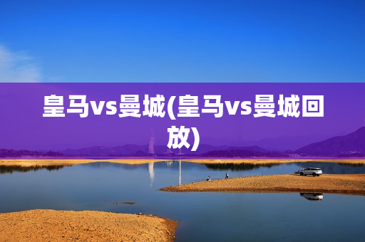 皇马vs曼城(皇马vs曼城回放)