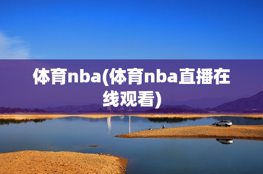 体育nba(体育nba直播在线观看)