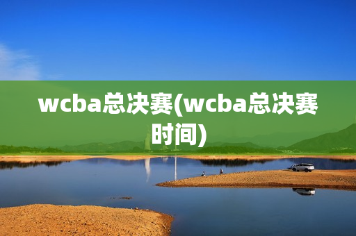 wcba总决赛(wcba总决赛时间)