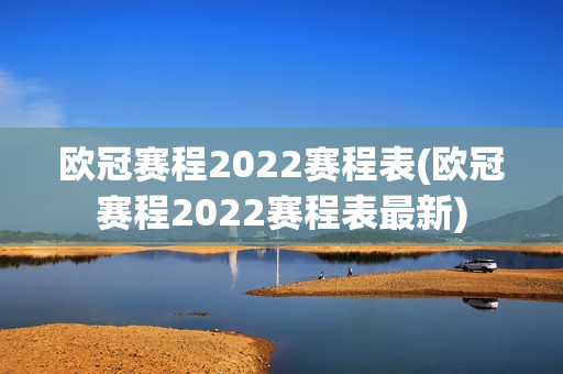 欧冠赛程2022赛程表(欧冠赛程2022赛程表最新)