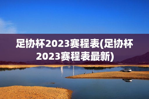 足协杯2023赛程表(足协杯2023赛程表最新)