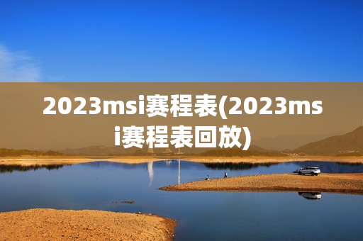 2023msi赛程表(2023msi赛程表回放)