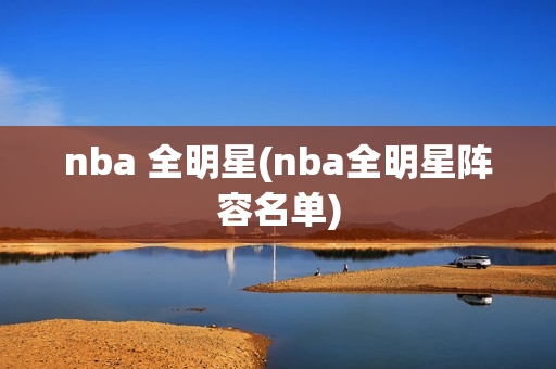 nba 全明星(nba全明星阵容名单)