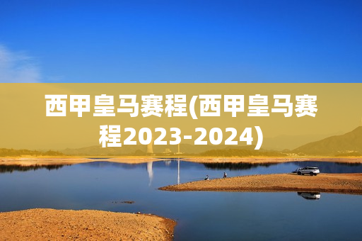 西甲皇马赛程(西甲皇马赛程2023-2024)