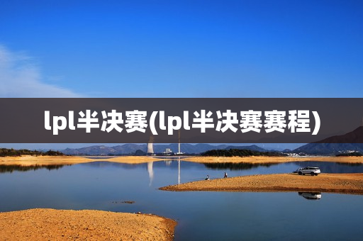 lpl半决赛(lpl半决赛赛程)