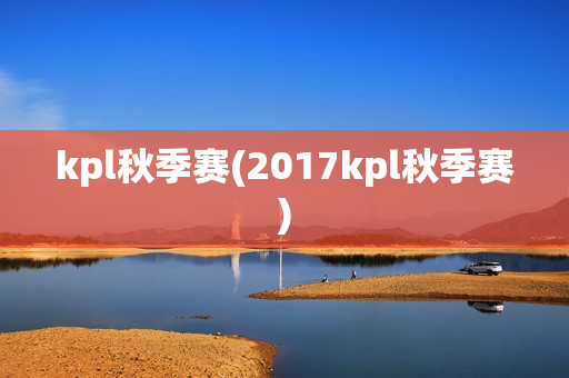 kpl秋季赛(2017kpl秋季赛)