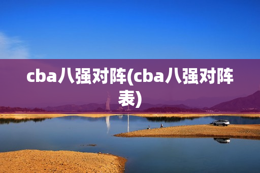 cba八强对阵(cba八强对阵表)