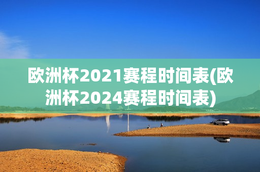 欧洲杯2021赛程时间表(欧洲杯2024赛程时间表)