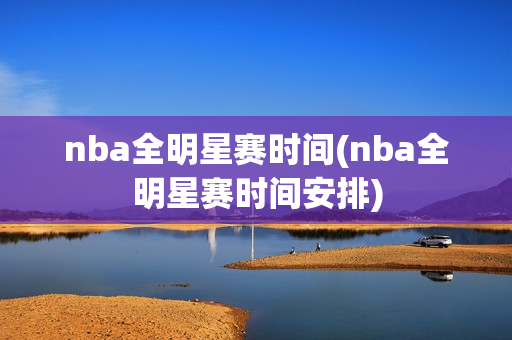 nba全明星赛时间(nba全明星赛时间安排)