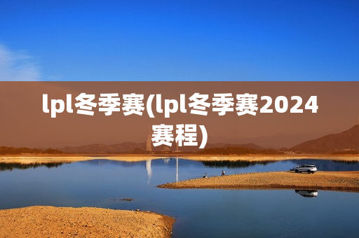 lpl冬季赛(lpl冬季赛2024赛程)