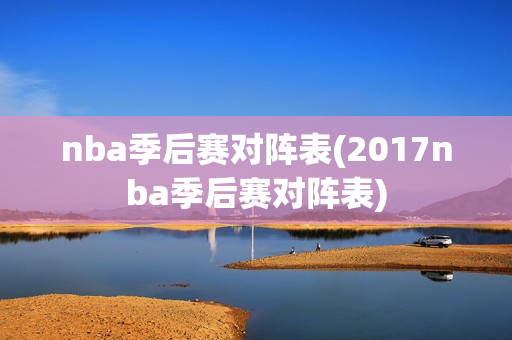 nba季后赛对阵表(2017nba季后赛对阵表)