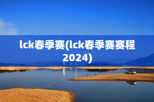 lck春季赛(lck春季赛赛程2024)