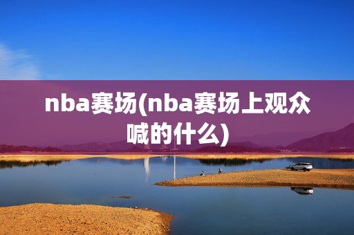 nba赛场(nba赛场上观众喊的什么)