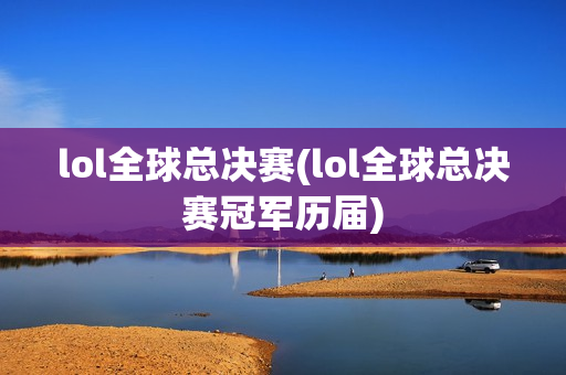 lol全球总决赛(lol全球总决赛冠军历届)