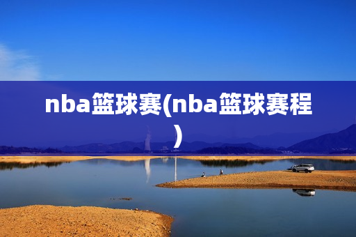 nba篮球赛(nba篮球赛程)