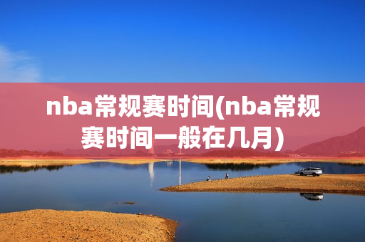 nba常规赛时间(nba常规赛时间一般在几月)