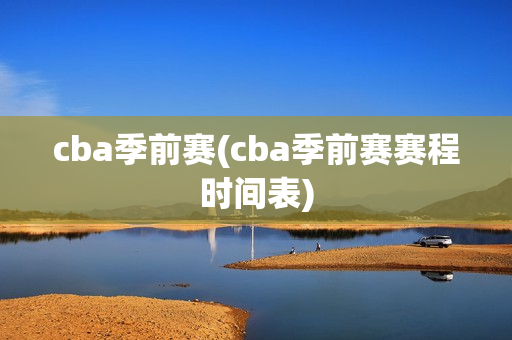 cba季前赛(cba季前赛赛程时间表)