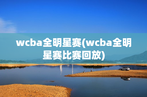 wcba全明星赛(wcba全明星赛比赛回放)