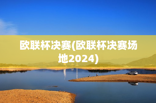 欧联杯决赛(欧联杯决赛场地2024)