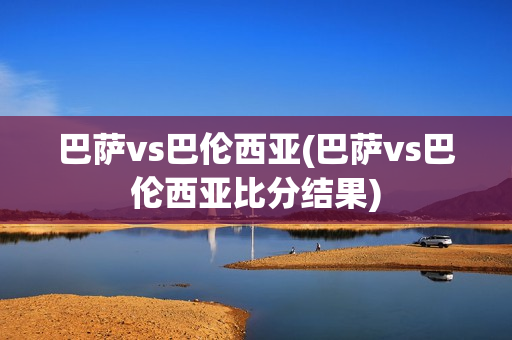 巴萨vs巴伦西亚(巴萨vs巴伦西亚比分结果)