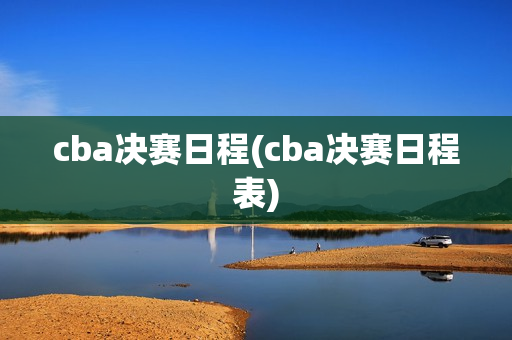 cba决赛日程(cba决赛日程表)